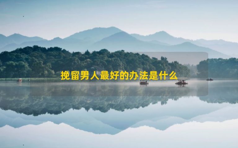 Cách tốt nhất để giữ một người đàn ông là gì