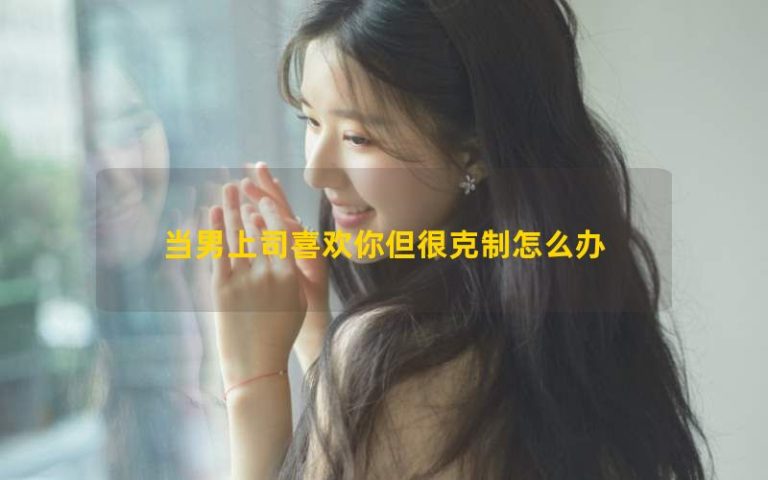 Phải làm gì nếu một ông chủ nam thích bạn nhưng rất hạn chế