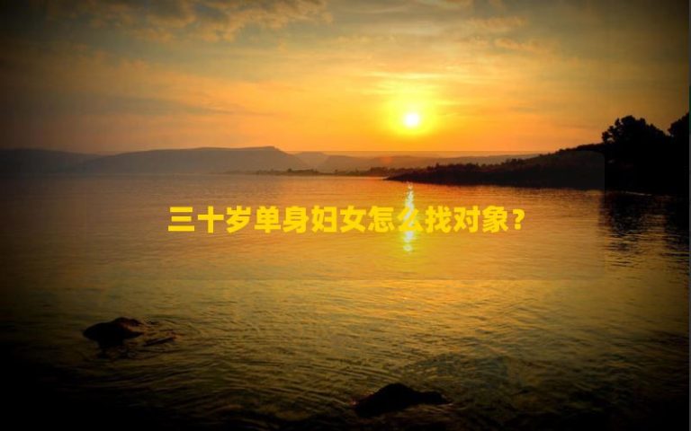 Làm thế nào để tìm một đối tác cho một người phụ nữ độc thân trong ba mươi tuổi?