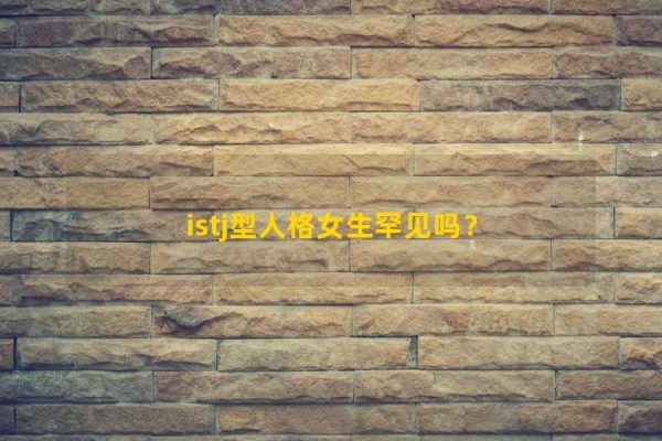 Có phải là hiếm đối với các cô gái có tính cách ISTJ?