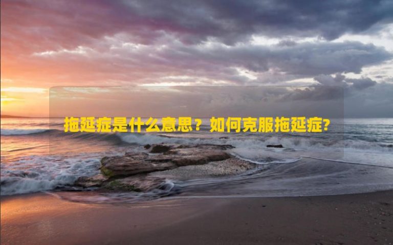 Sự trì hoãn có nghĩa là gì? Làm thế nào để vượt qua sự trì hoãn?